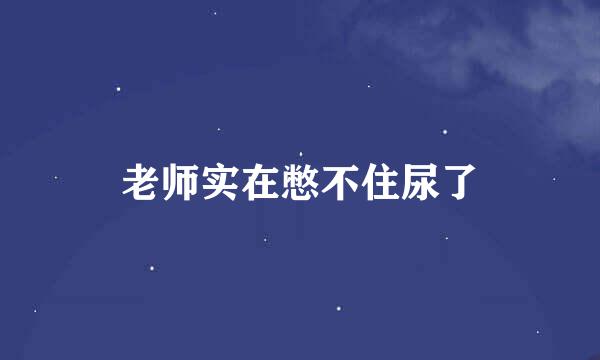 老师实在憋不住尿了
