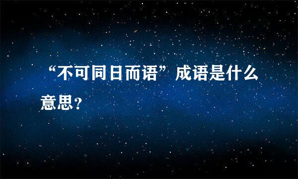 “不可同日而语”成语是什么意思？