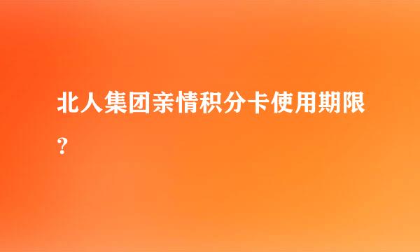 北人集团亲情积分卡使用期限？