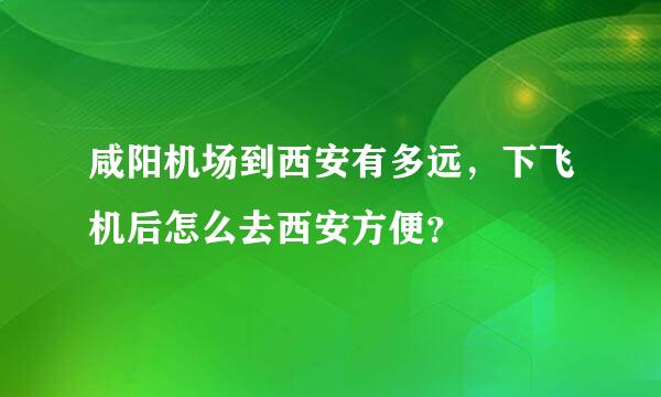 咸阳机场到西安有多远，下飞机后怎么去西安方便？