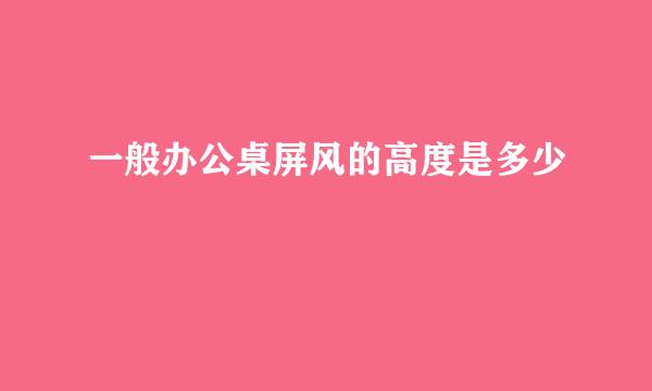 一般办公桌屏风的高度是多少