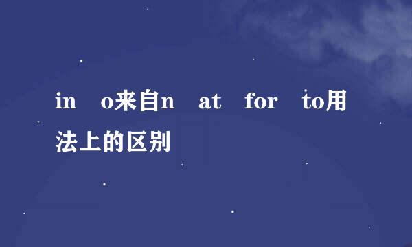 in o来自n at for to用法上的区别