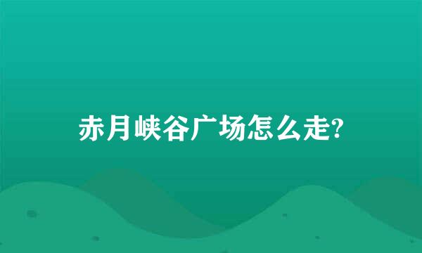 赤月峡谷广场怎么走?