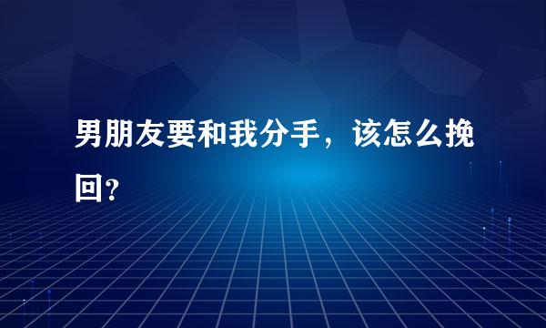 男朋友要和我分手，该怎么挽回？