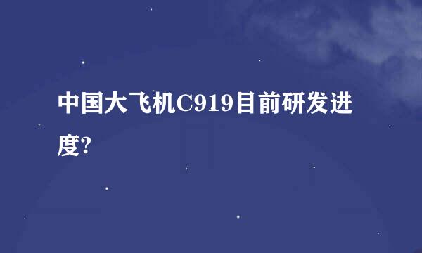 中国大飞机C919目前研发进度?