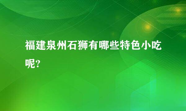 福建泉州石狮有哪些特色小吃呢?