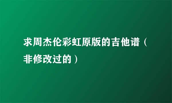 求周杰伦彩虹原版的吉他谱（非修改过的）