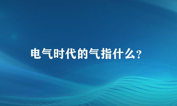 电气时代的气指什么？