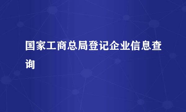 国家工商总局登记企业信息查询