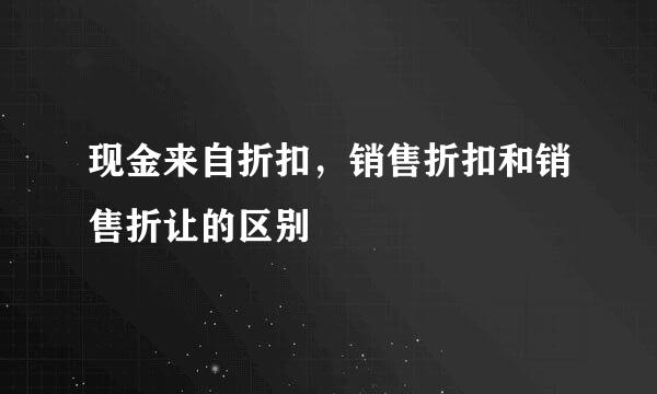 现金来自折扣，销售折扣和销售折让的区别