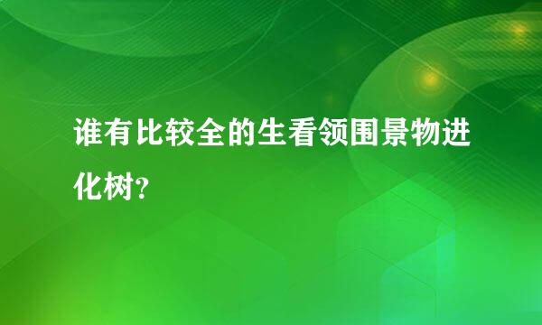 谁有比较全的生看领围景物进化树？