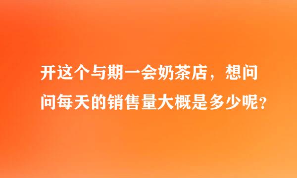 开这个与期一会奶茶店，想问问每天的销售量大概是多少呢？