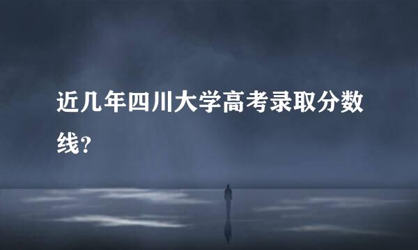 近几年四川大学高考录取分数线？