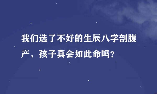 我们选了不好的生辰八字剖腹产，孩子真会如此命吗？