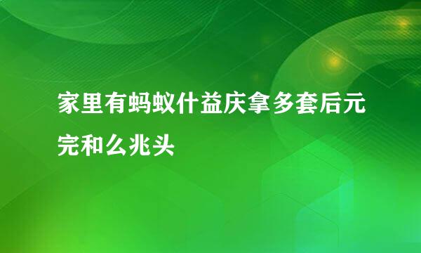 家里有蚂蚁什益庆拿多套后元完和么兆头