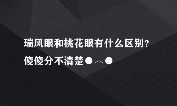 瑞凤眼和桃花眼有什么区别？傻傻分不清楚●︿●
