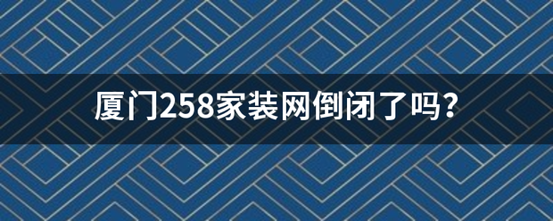 厦门258家装网倒闭了吗？