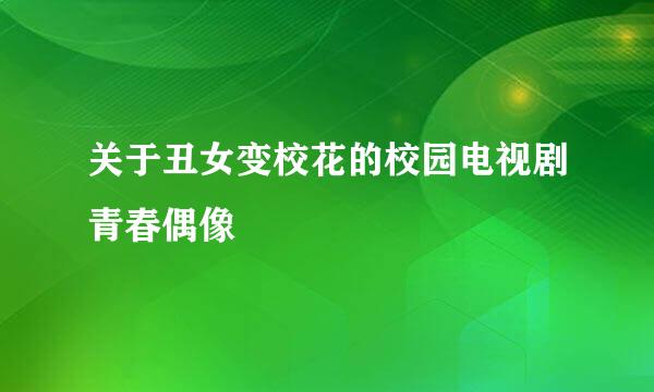 关于丑女变校花的校园电视剧青春偶像