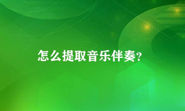 怎么提取音乐伴奏？