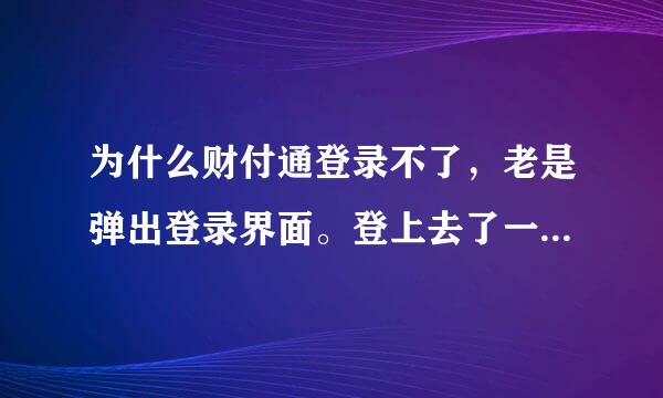 为什么财付通登录不了，老是弹出登录界面。登上去了一操作又弹回登录界面，无法操作。我从QQ上点进去的。