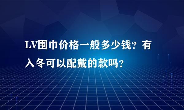LV围巾价格一般多少钱？有入冬可以配戴的款吗？
