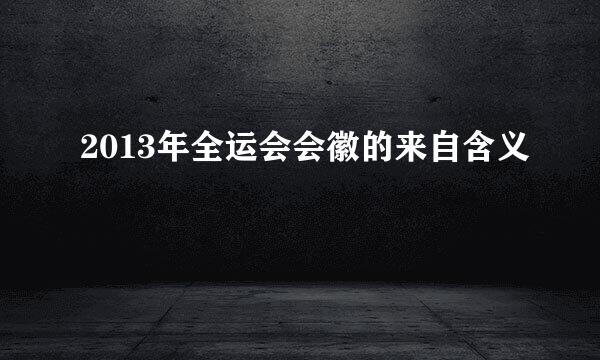 2013年全运会会徽的来自含义