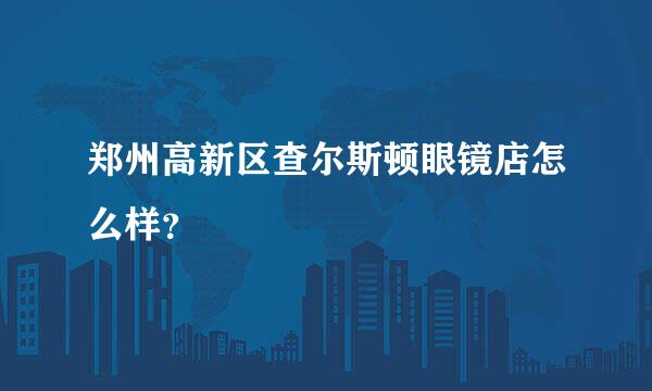 郑州高新区查尔斯顿眼镜店怎么样？