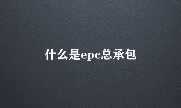 什么是epc总承包
