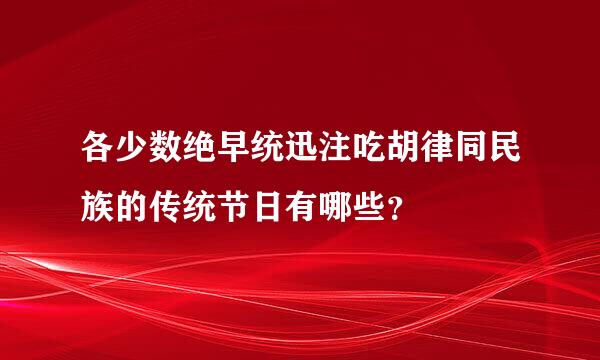 各少数绝早统迅注吃胡律同民族的传统节日有哪些？