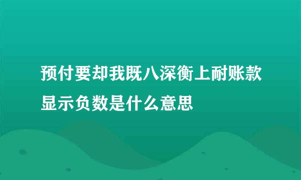 预付要却我既八深衡上耐账款显示负数是什么意思