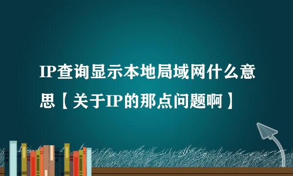 IP查询显示本地局域网什么意思【关于IP的那点问题啊】