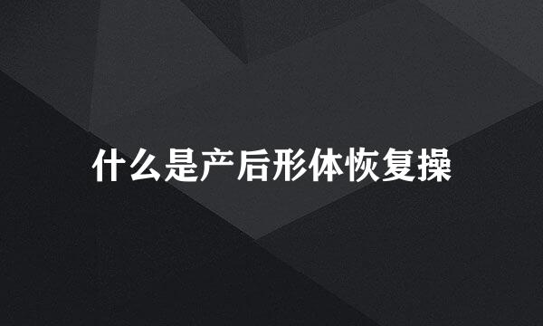 什么是产后形体恢复操