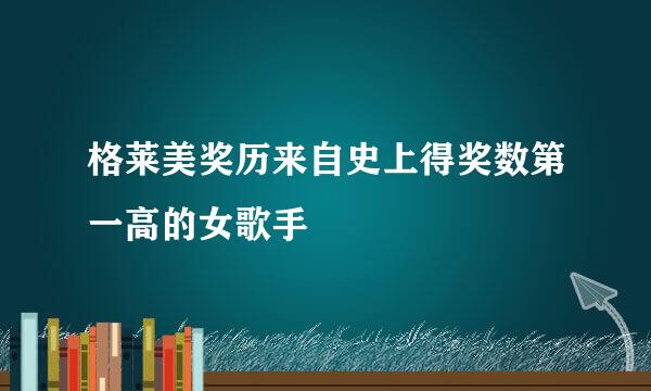 格莱美奖历来自史上得奖数第一高的女歌手