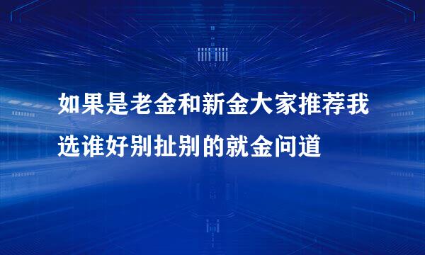 如果是老金和新金大家推荐我选谁好别扯别的就金问道