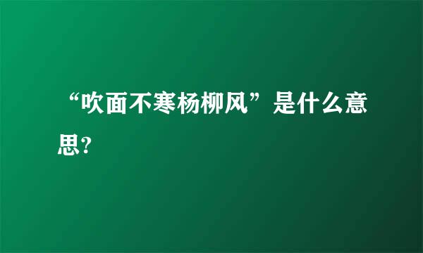 “吹面不寒杨柳风”是什么意思?