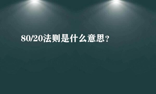 80/20法则是什么意思？