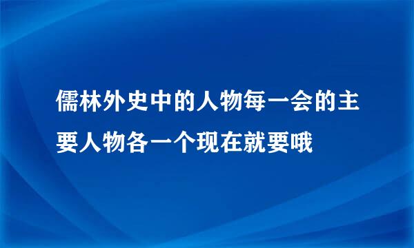 儒林外史中的人物每一会的主要人物各一个现在就要哦