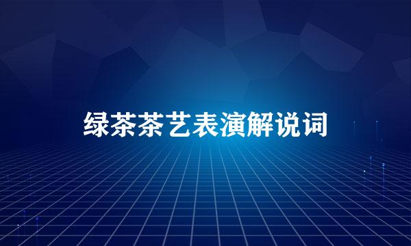 绿茶茶艺表演解说词