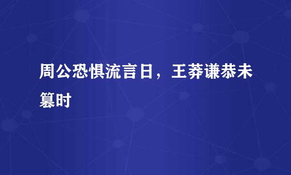 周公恐惧流言日，王莽谦恭未篡时