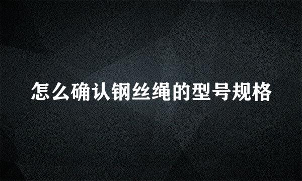 怎么确认钢丝绳的型号规格