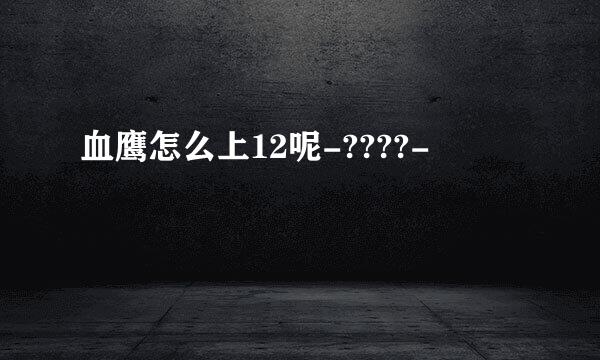血鹰怎么上12呢-????-