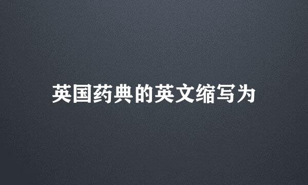 英国药典的英文缩写为