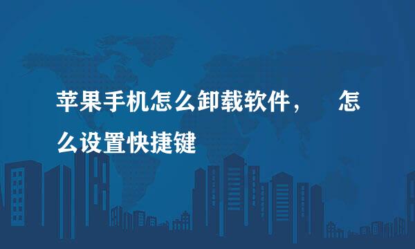 苹果手机怎么卸载软件， 怎么设置快捷键