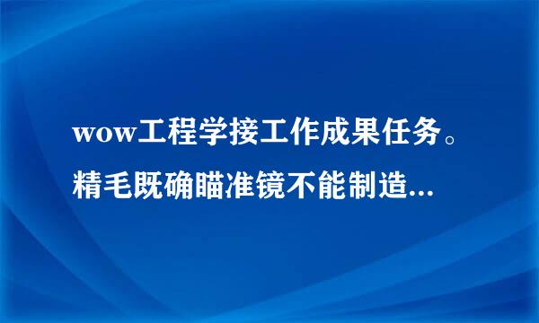 wow工程学接工作成果任务。精毛既确瞄准镜不能制造，是不是要买图纸？上哪买?