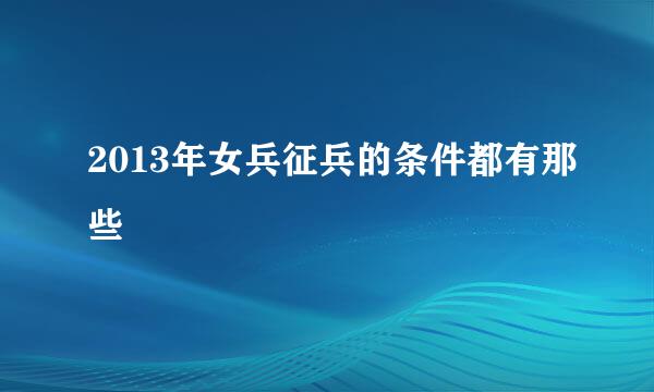 2013年女兵征兵的条件都有那些