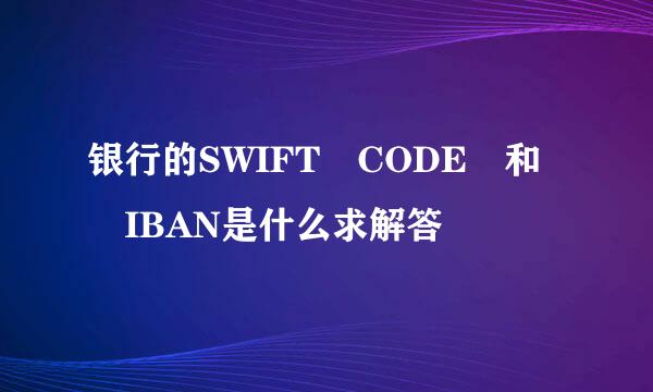 银行的SWIFT CODE 和 IBAN是什么求解答