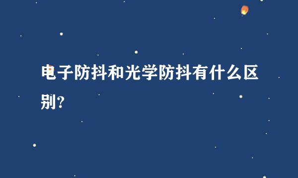 电子防抖和光学防抖有什么区别?