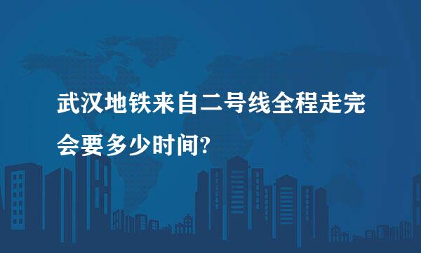 武汉地铁来自二号线全程走完会要多少时间?