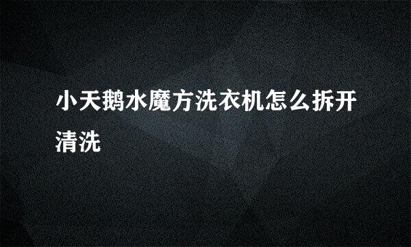 小天鹅水魔方洗衣机怎么拆开清洗