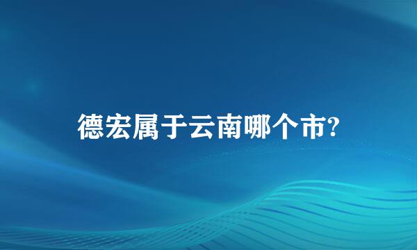 德宏属于云南哪个市?